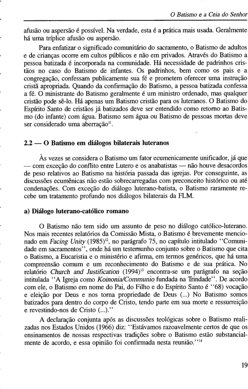 Através do Batismo a pessoa batizada é incorporada na comunidade. Há necessidade de padrinhos cristãos no caso do Batismo de infantes.