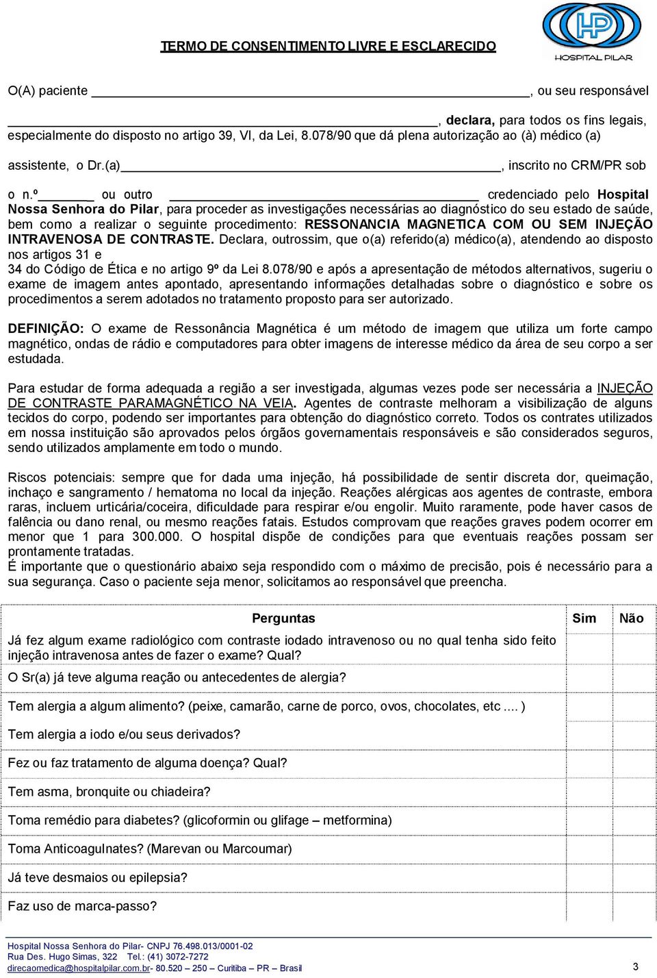 º _ ou outro credenciado pelo Hospital Nossa Senhora do Pilar, para proceder as investigações necessárias ao diagnóstico do seu estado de saúde, bem como a realizar o seguinte procedimento: