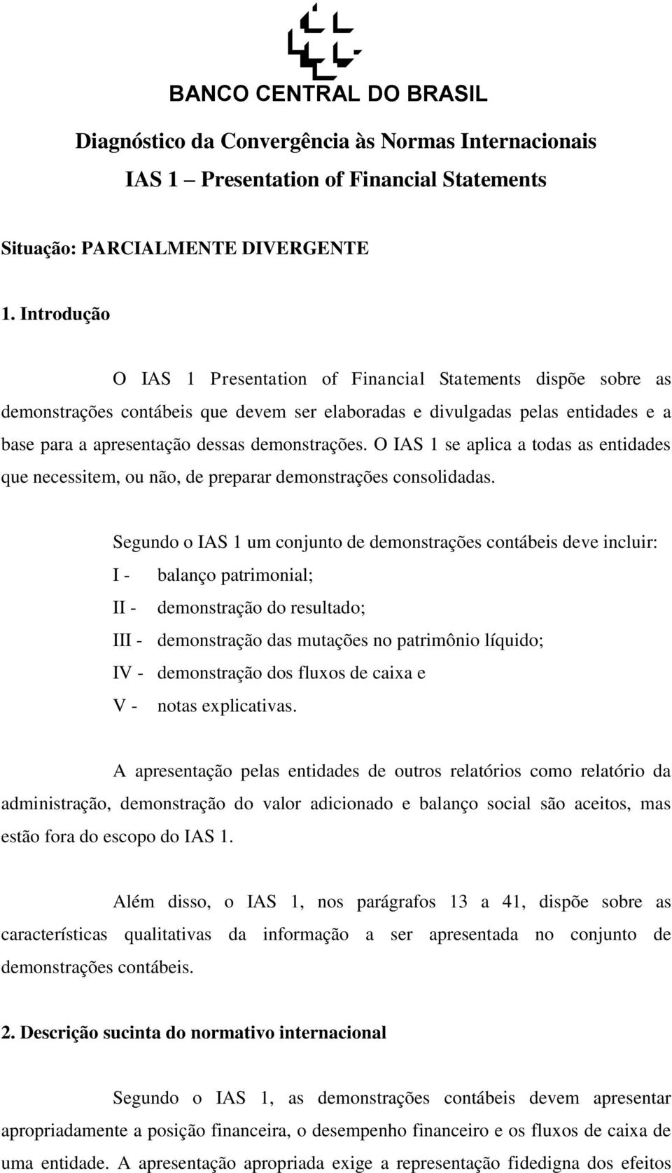 O IAS 1 se aplica a todas as entidades que necessitem, ou não, de preparar demonstrações consolidadas.