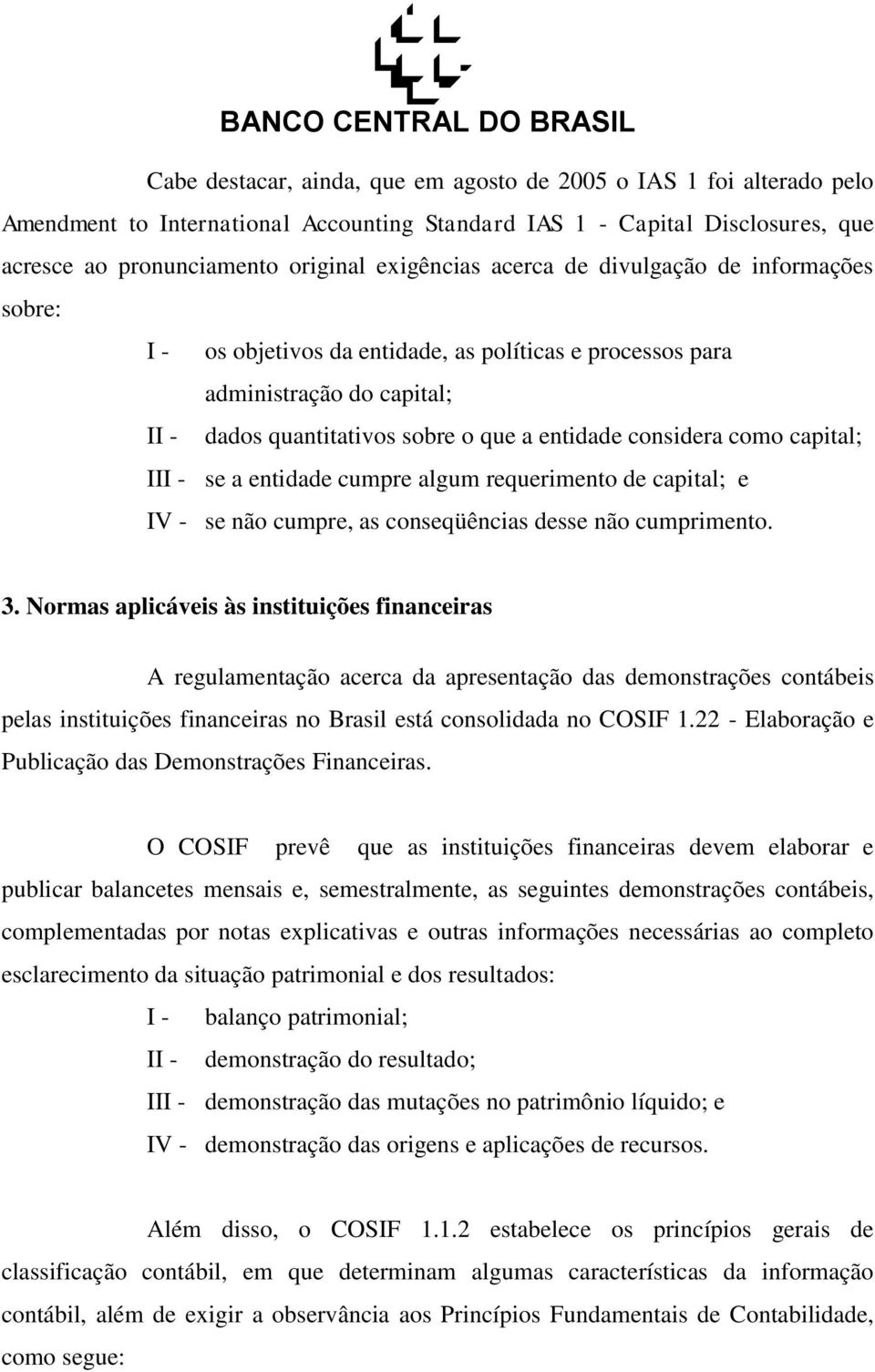 capital; III - se a entidade cumpre algum requerimento de capital; e IV - se não cumpre, as conseqüências desse não cumprimento. 3.