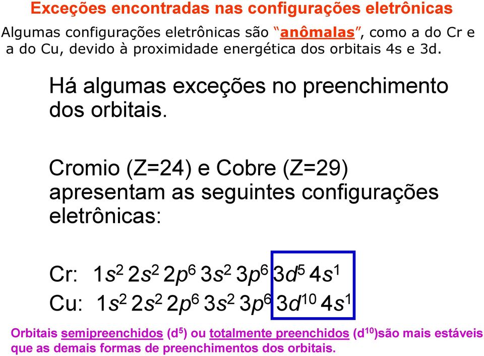 Cromio (Z=24) e Cobre (Z=29) apresentam as seguintes configurações eletrônicas: Cr: 1s 2 2s 2 2p 6 3s 2 3p 6 3d 5 4s 1 Cu: 1s 2 2s