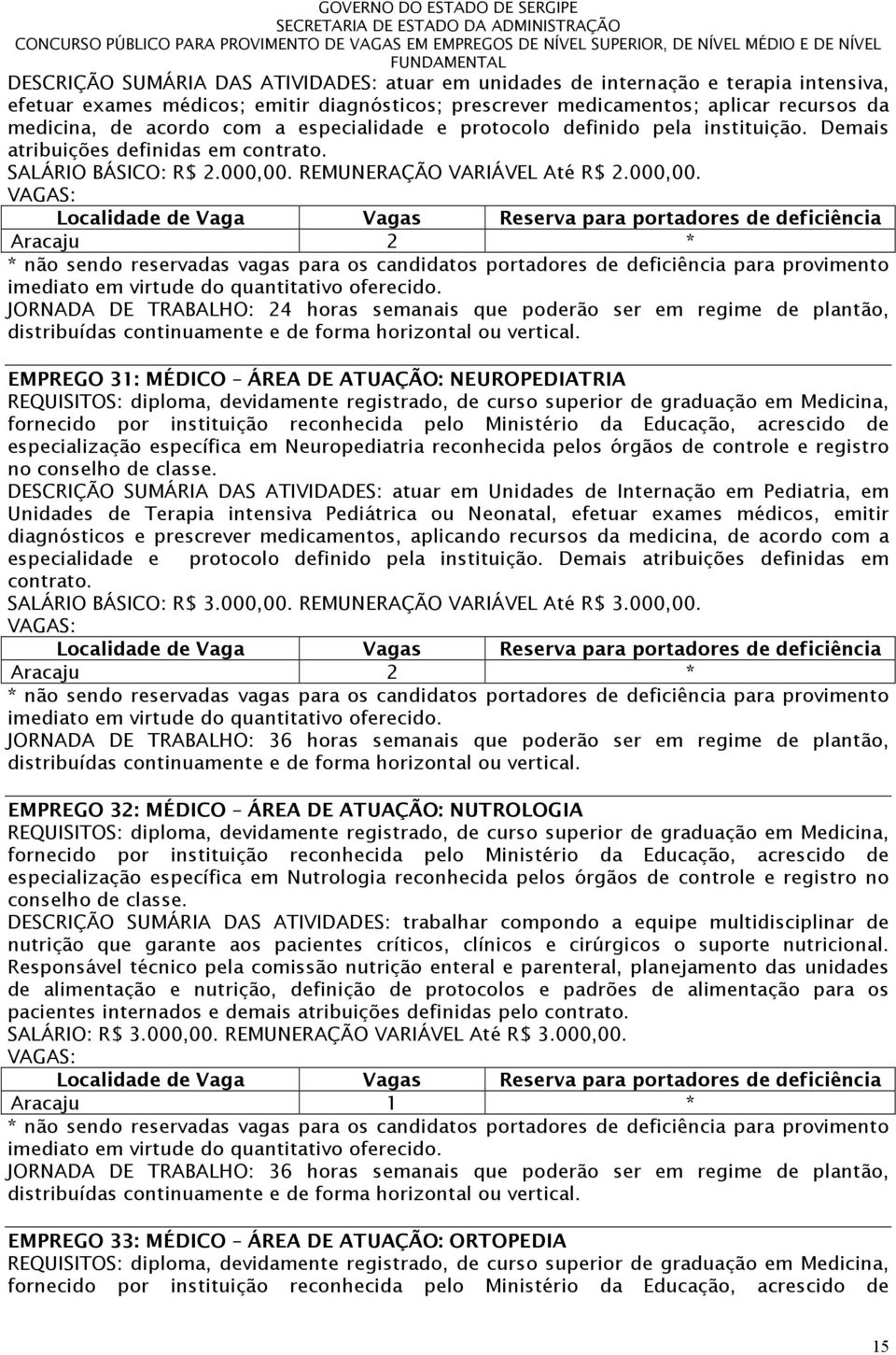 REMUNERAÇÃO VARIÁVEL Até R$ 2.000,00. Aracaju 2 * JORNADA DE TRABALHO: 24 horas semanais que poderão ser em regime de plantão, distribuídas continuamente e de forma horizontal ou vertical.