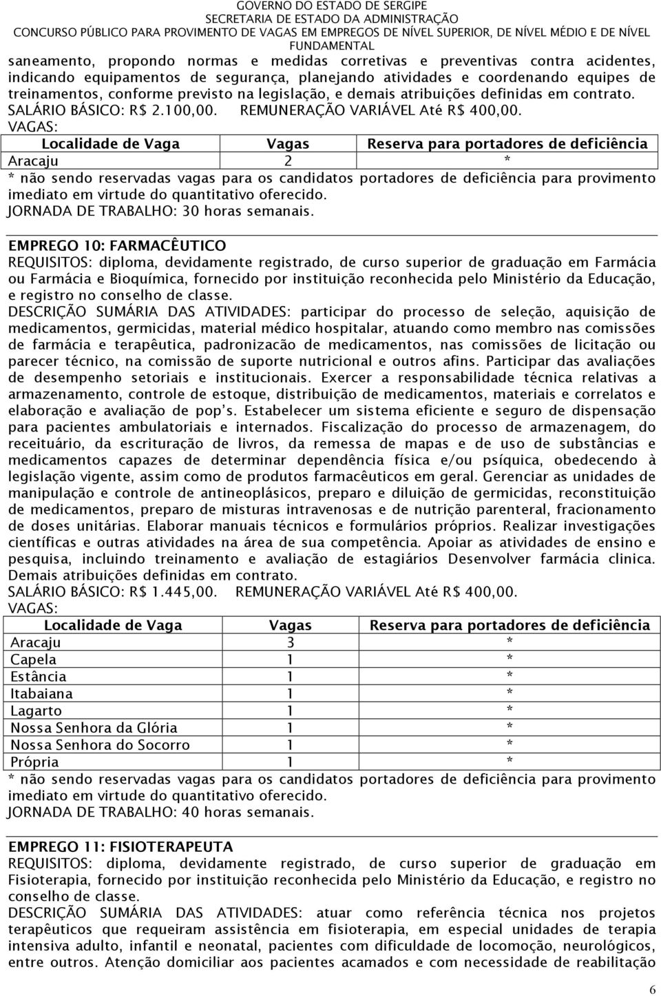 EMPREGO 10: FARMACÊUTICO REQUISITOS: diploma, devidamente registrado, de curso superior de graduação em Farmácia ou Farmácia e Bioquímica, fornecido por instituição reconhecida pelo Ministério da