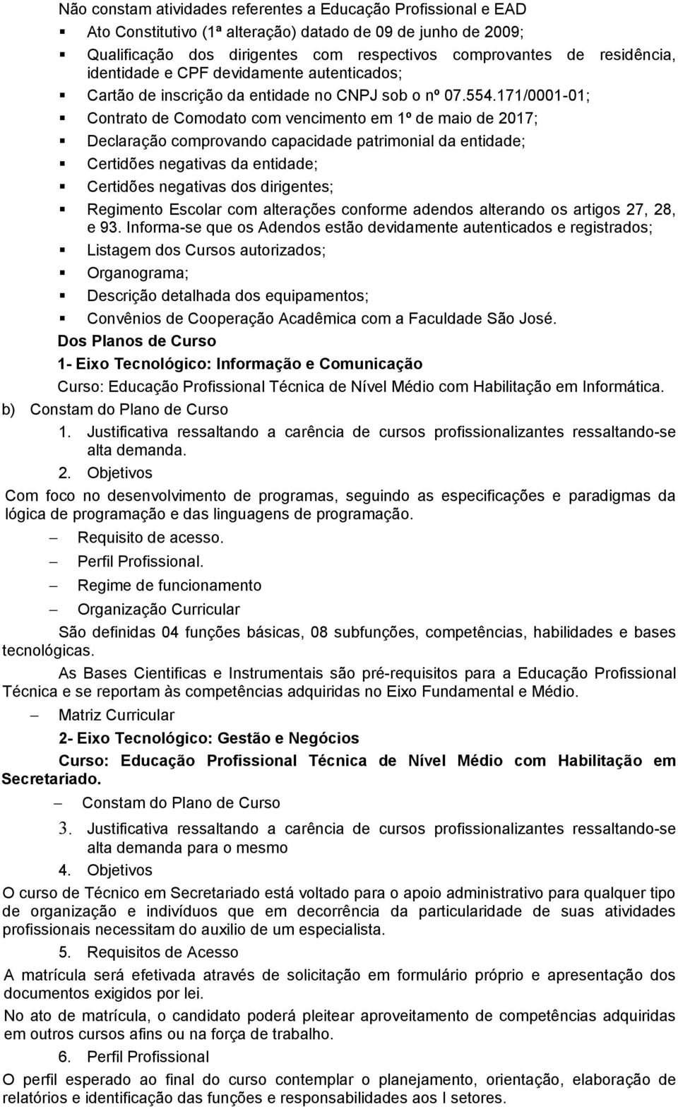 171/0001-01; Contrato de Comodato com vencimento em 1º de maio de 2017; Declaração comprovando capacidade patrimonial da entidade; Certidões negativas da entidade; Certidões negativas dos dirigentes;