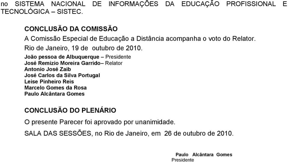 João pessoa de Albuquerque Presidente José Remizio Moreira Garrido Relator Antonio José Zaib José Carlos da Silva Portugal Leise Pinheiro Reis