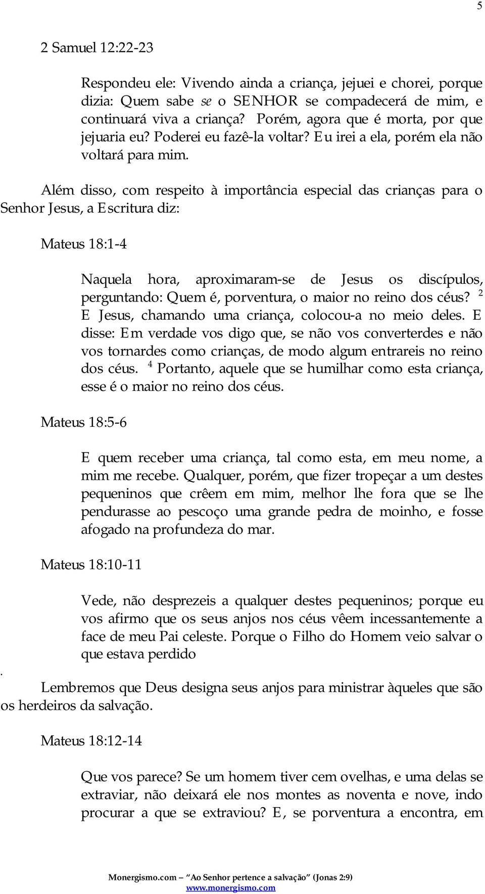 Além disso, com respeito à importância especial das crianças para o Senhor Jesus, a Escritura diz: Mateus 18:1-4 Naquela hora, aproximaram-se de Jesus os discípulos, perguntando: Quem é, porventura,