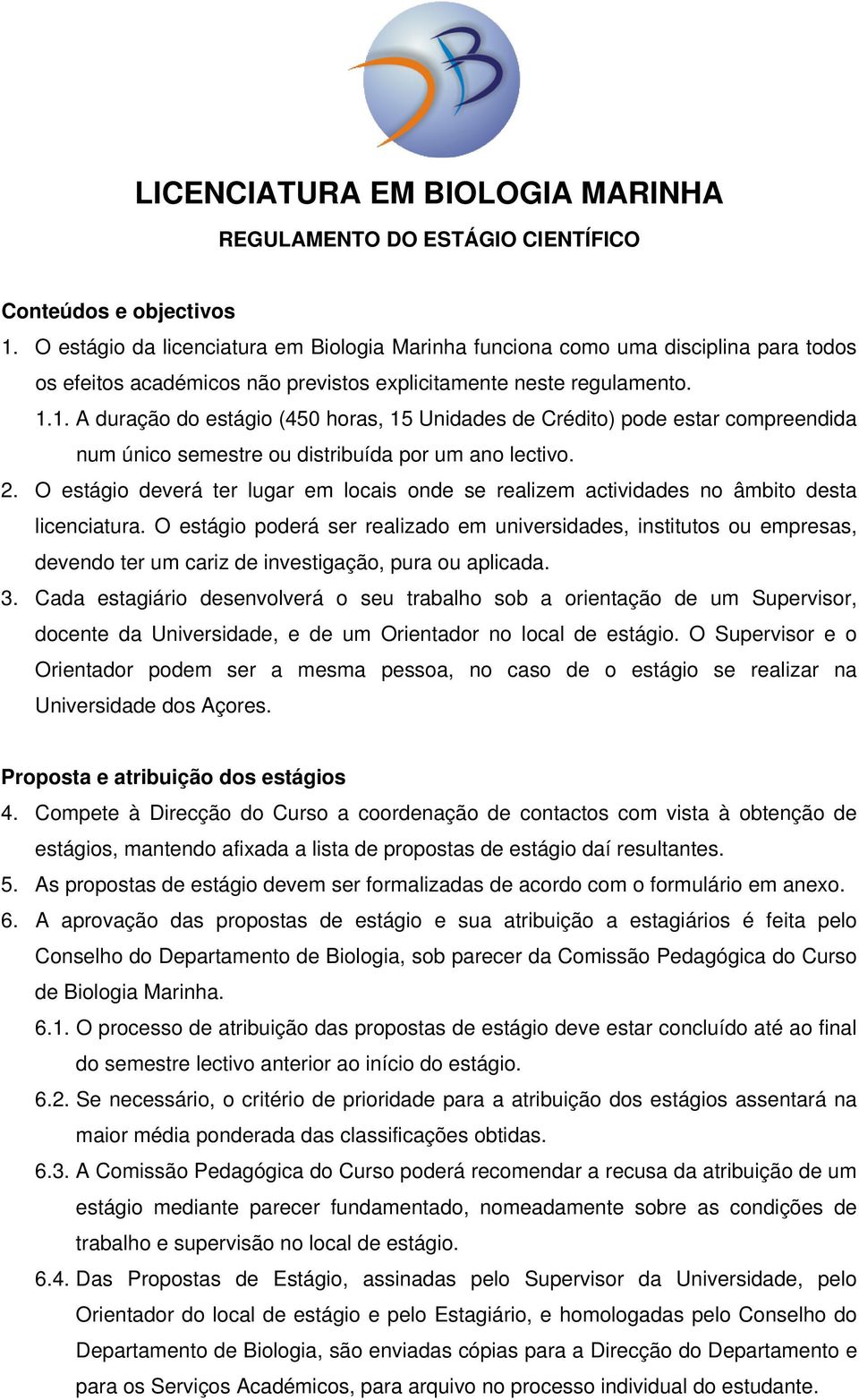 1. A duração do estágio (450 horas, 15 Unidades de Crédito) pode estar compreendida num único semestre ou distribuída por um ano lectivo. 2.