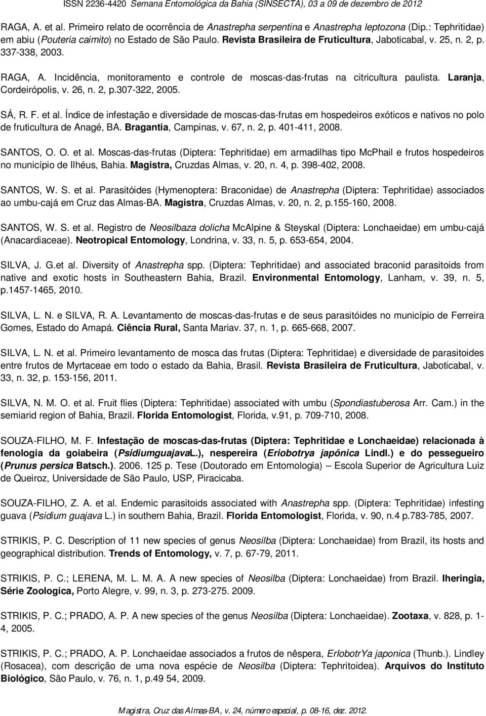 26, n. 2, p.307-322, 2005. SÁ, R. F. et al. Índice de infestação e diversidade de moscas-das-frutas em hospedeiros exóticos e nativos no polo de fruticultura de Anagé, BA. Bragantia, Campinas, v.