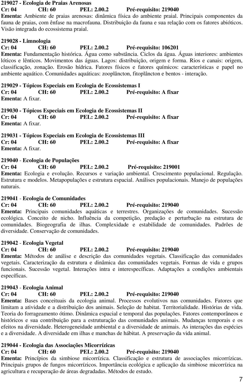 2 Pré-requisito: 106201 Ementa: Fundamentação histórica. Água como substância. Ciclos da água. Águas interiores: ambientes lóticos e lênticos. Movimentos das águas.