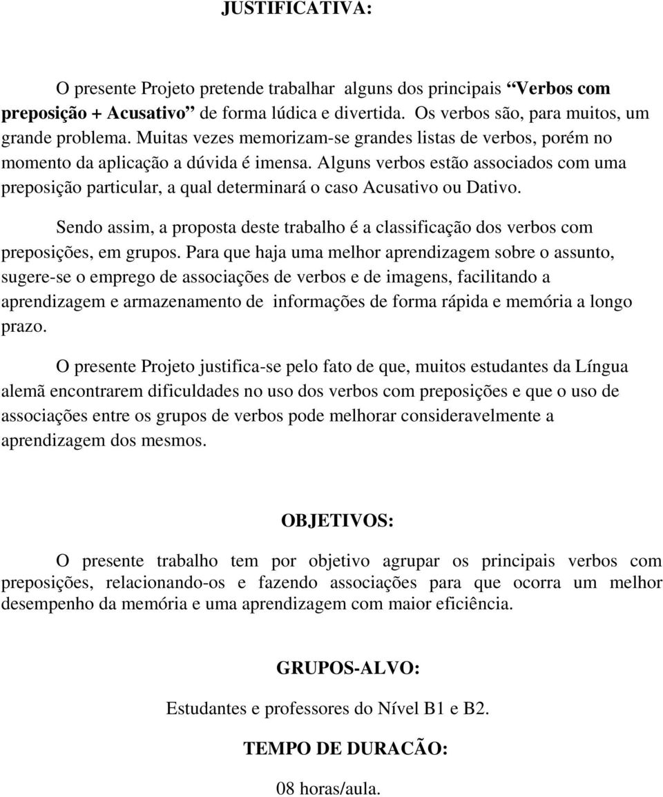 Alguns verbos estão associados com uma preposição particular, a qual determinará o caso Acusativo ou Dativo.