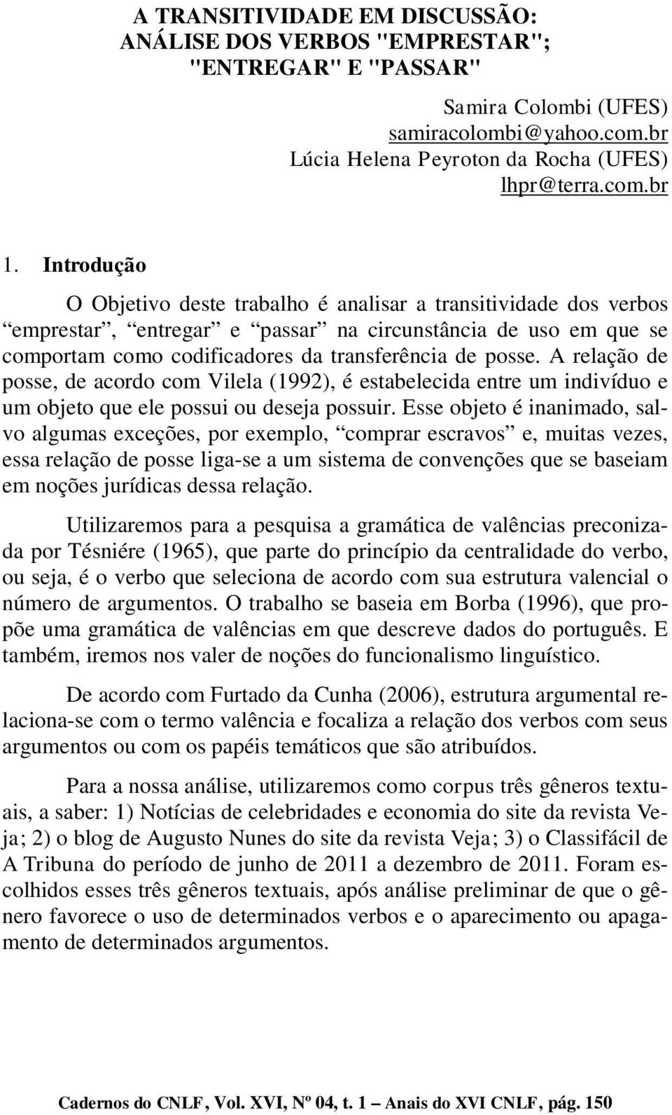 A relação de posse, de acordo com Vilela (1992), é estabelecida entre um indivíduo e um objeto que ele possui ou deseja possuir.