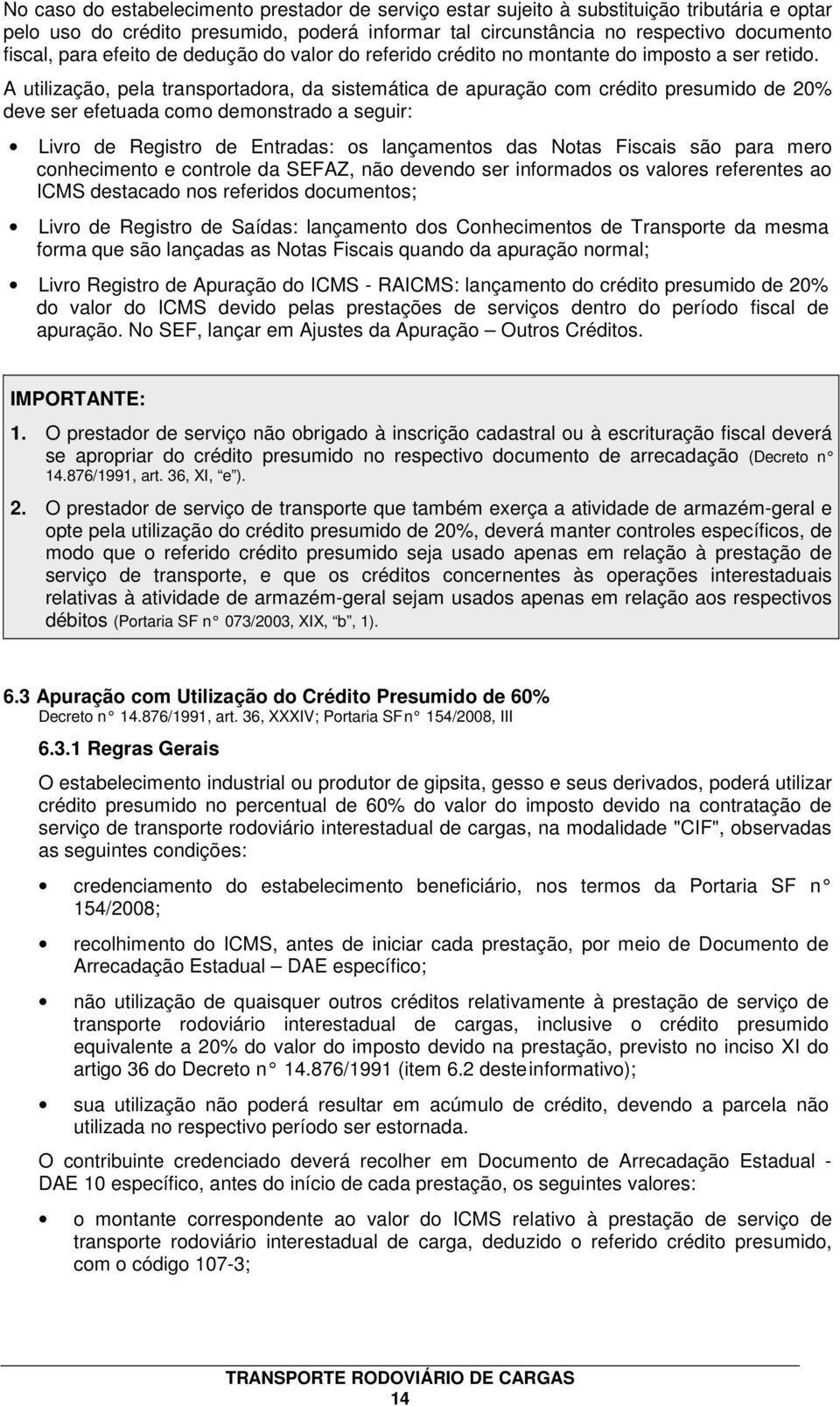 A utilização, pela transportadora, da sistemática de apuração com crédito presumido de 20% deve ser efetuada como demonstrado a seguir: Livro de Registro de Entradas: os lançamentos das Notas Fiscais