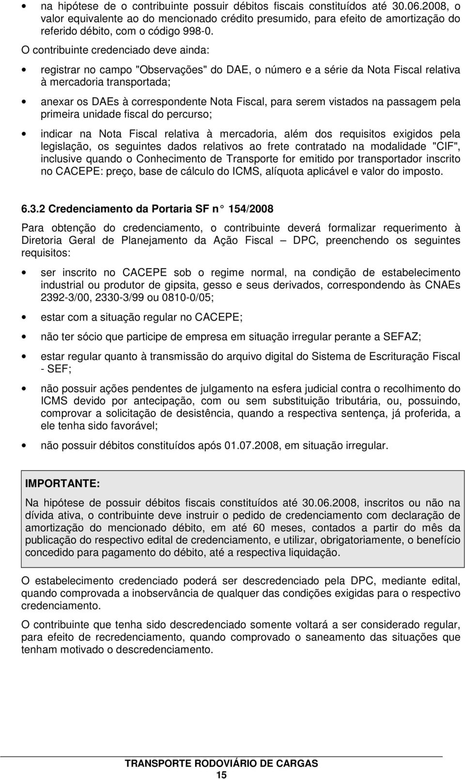 O contribuinte credenciado deve ainda: registrar no campo "Observações" do DAE, o número e a série da Nota Fiscal relativa à mercadoria transportada; anexar os DAEs à correspondente Nota Fiscal, para