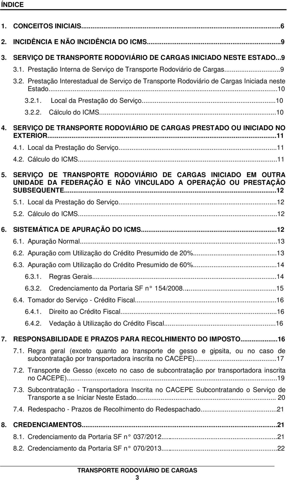 SERVIÇO DE INICIADO EM OUTRA UNIDADE DA FEDERAÇÃO E NÃO VINCULADO A OPERAÇÃO OU PRESTAÇÃO SUBSEQUENTE...12 5.1. Local da Prestação do Serviço...12 5.2. Cálculo do ICMS...12 6.