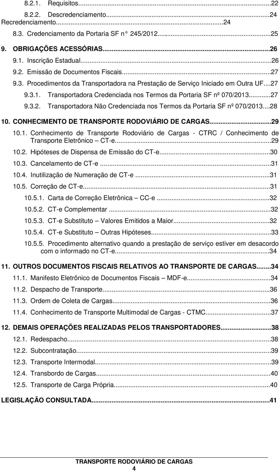 ..28 10. CONHECIMENTO DE...29 10.1. Conhecimento de Transporte Rodoviário de Cargas - CTRC / Conhecimento de Transporte Eletrônico CT-e...29 10.2. Hipóteses de Dispensa de Emissão do CT-e...30