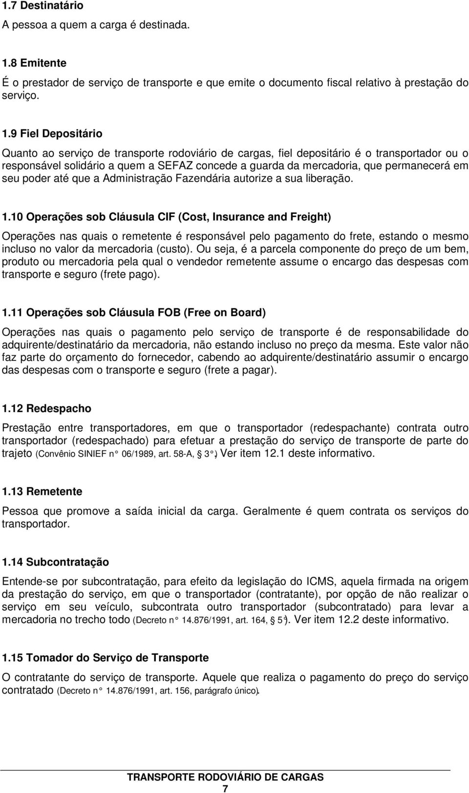 9 Fiel Depositário Quanto ao serviço de transporte rodoviário de cargas, fiel depositário é o transportador ou o responsável solidário a quem a SEFAZ concede a guarda da mercadoria, que permanecerá