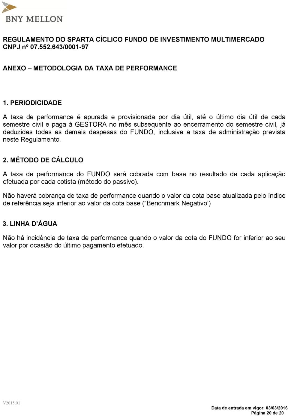 deduzidas todas as demais despesas do FUNDO, inclusive a taxa de administração prevista neste Regulamento. 2.