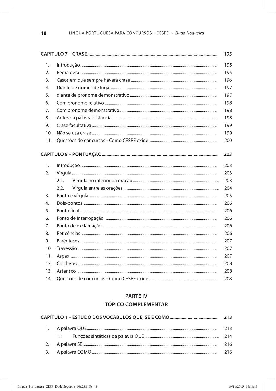 Questões de concursos - Como CESPE exige... 200 CAPÍTULO 8 PONTUAÇÃO... 203 1. Introdução... 203 2. Vírgula... 203 2.1. Vírgula no interior da oração... 203 2.2. Vírgula entre as orações... 204 3.