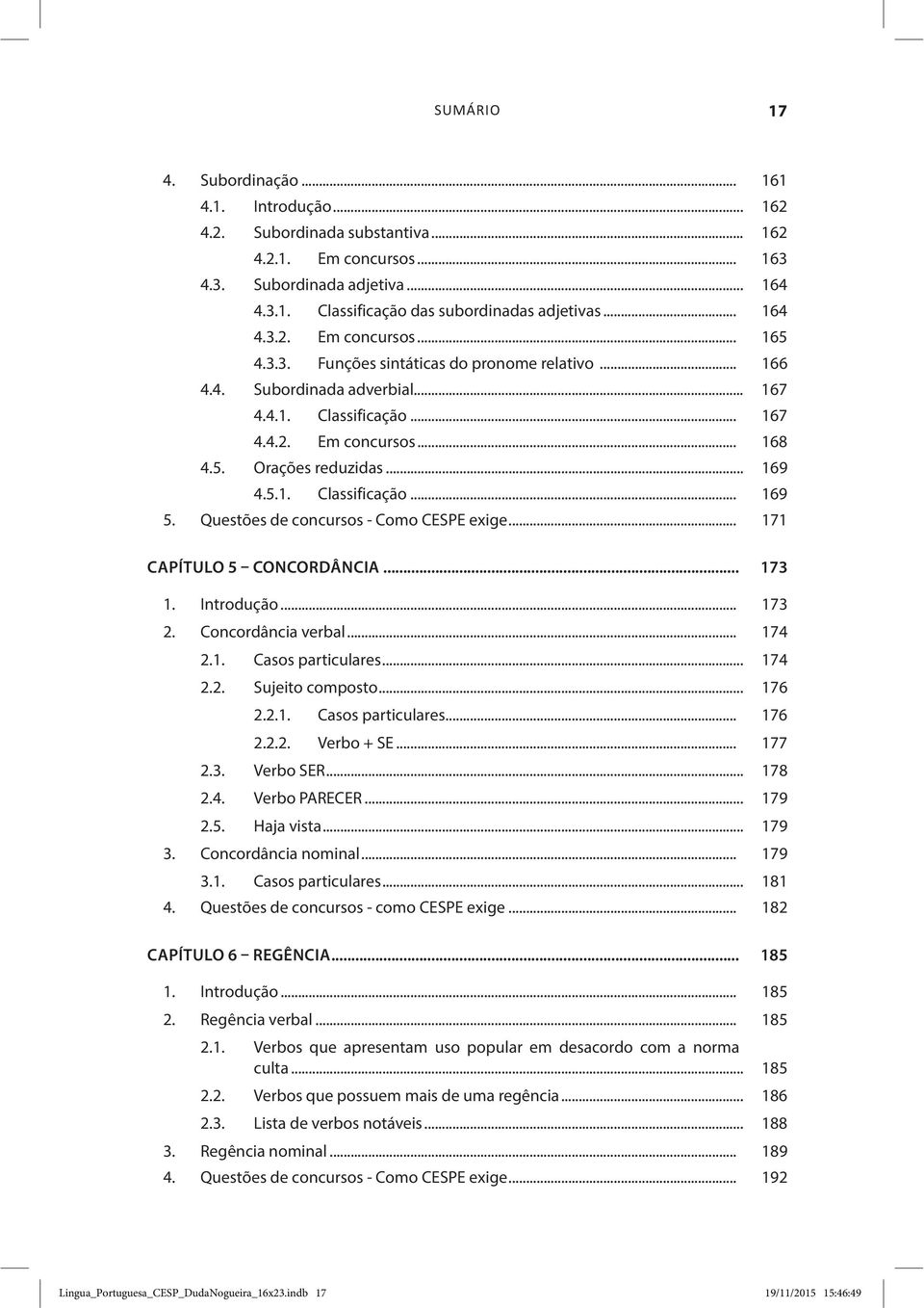 .. 169 4.5.1. Classificação... 169 5. Questões de concursos - Como CESPE exige... 171 CAPÍTULO 5 CONCORDÂNCIA... 173 1. Introdução... 173 2. Concordância verbal... 174 2.1. Casos particulares... 174 2.2. Sujeito composto.