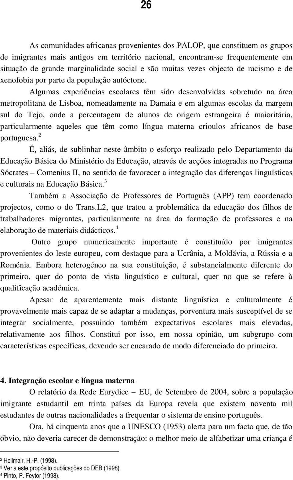 Algumas experiências escolares têm sido desenvolvidas sobretudo na área metropolitana de Lisboa, nomeadamente na Damaia e em algumas escolas da margem sul do Tejo, onde a percentagem de alunos de