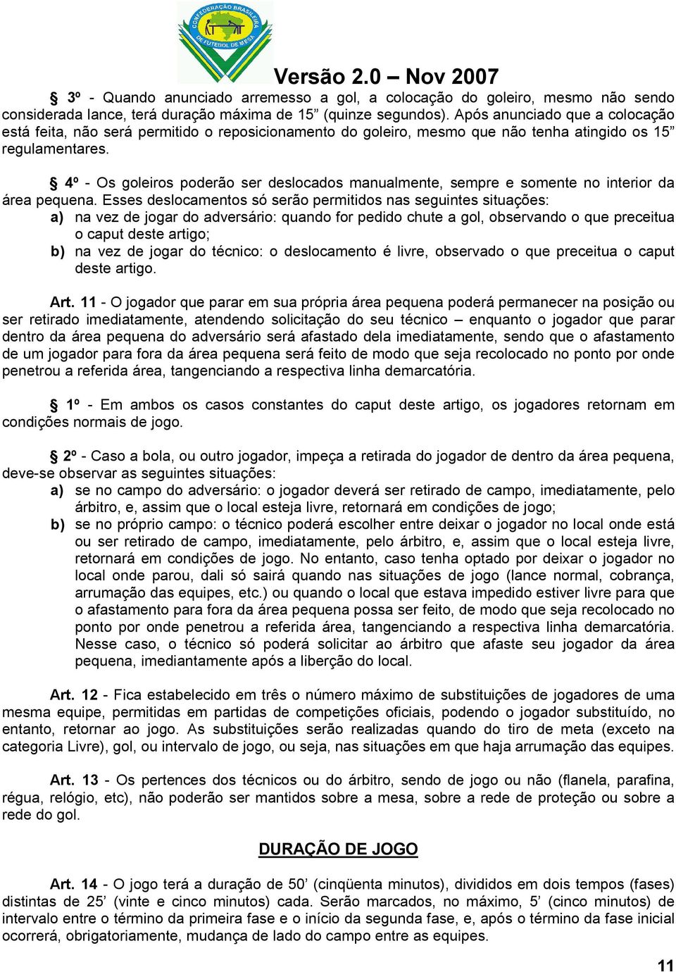 4º - Os goleiros poderão ser deslocados manualmente, sempre e somente no interior da área pequena.