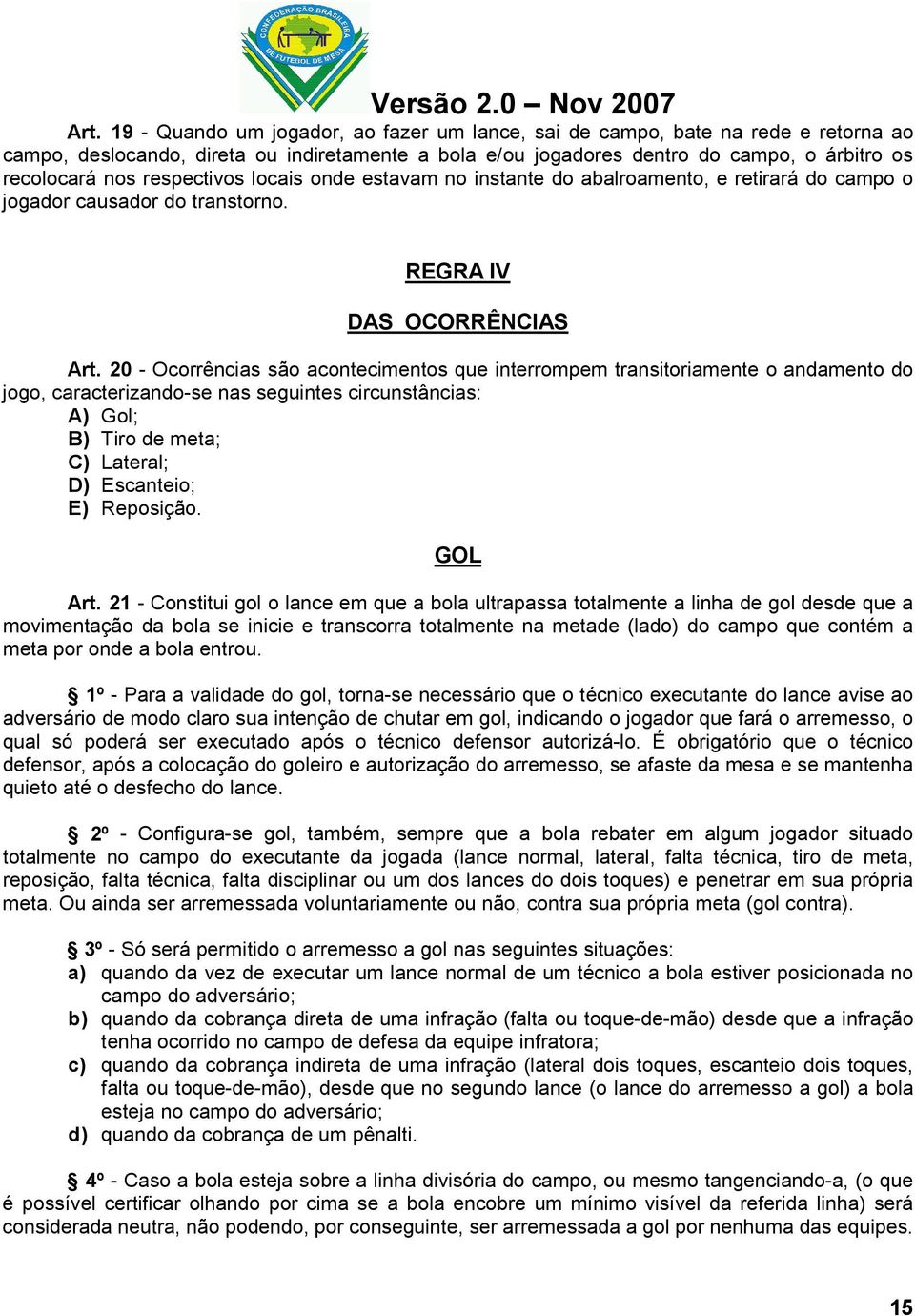 20 - Ocorrências são acontecimentos que interrompem transitoriamente o andamento do jogo, caracterizando-se nas seguintes circunstâncias: A) Gol; B) Tiro de meta; C) Lateral; D) Escanteio; E)