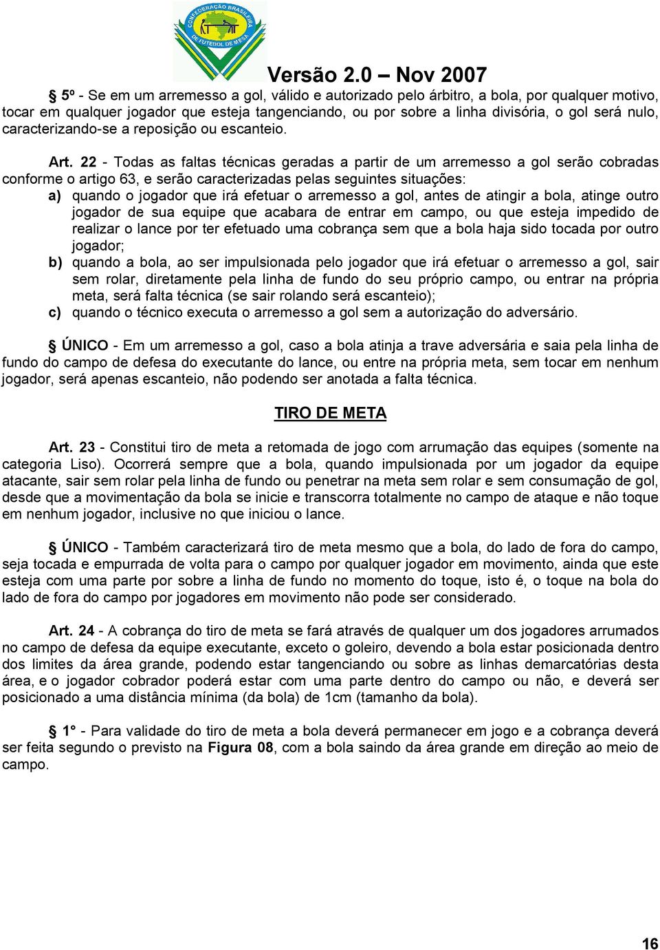 22 - Todas as faltas técnicas geradas a partir de um arremesso a gol serão cobradas conforme o artigo 63, e serão caracterizadas pelas seguintes situações: a) quando o jogador que irá efetuar o