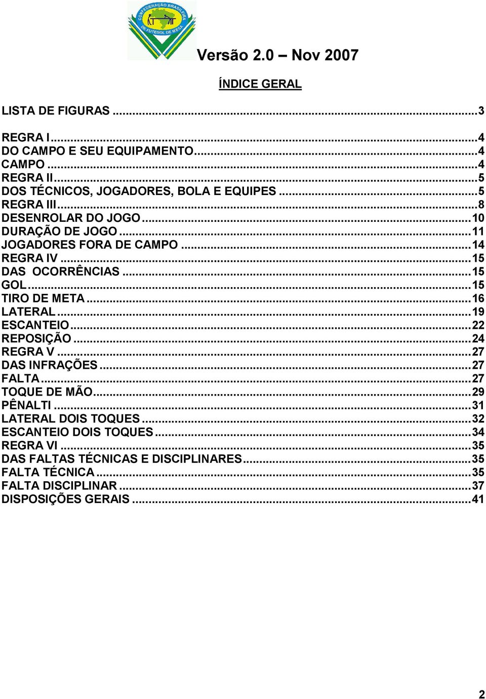 ..16 LATERAL...19 ESCANTEIO...22 REPOSIÇÃO...24 REGRA V...27 DAS INFRAÇÕES...27 FALTA...27 TOQUE DE MÃO...29 PÊNALTI...31 LATERAL DOIS TOQUES.