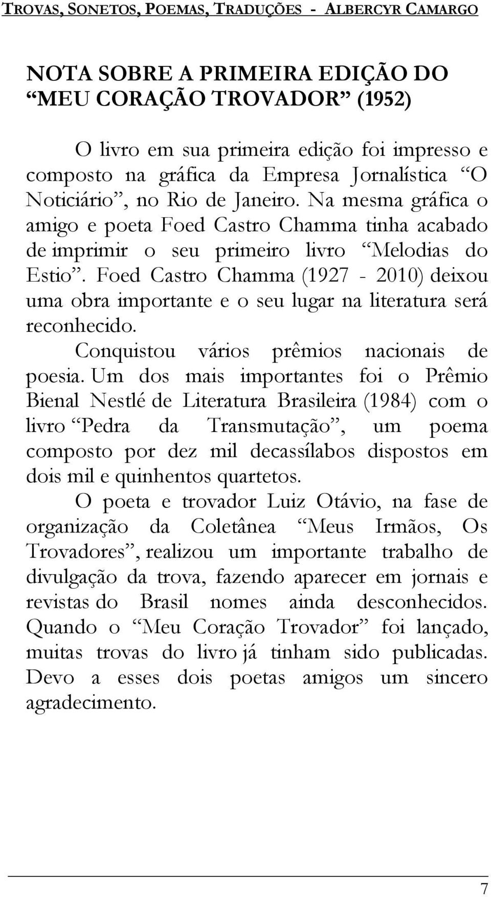 Foed Castro Chamma (1927-2010) deixou uma obra importante e o seu lugar na literatura será reconhecido. Conquistou vários prêmios nacionais de poesia.