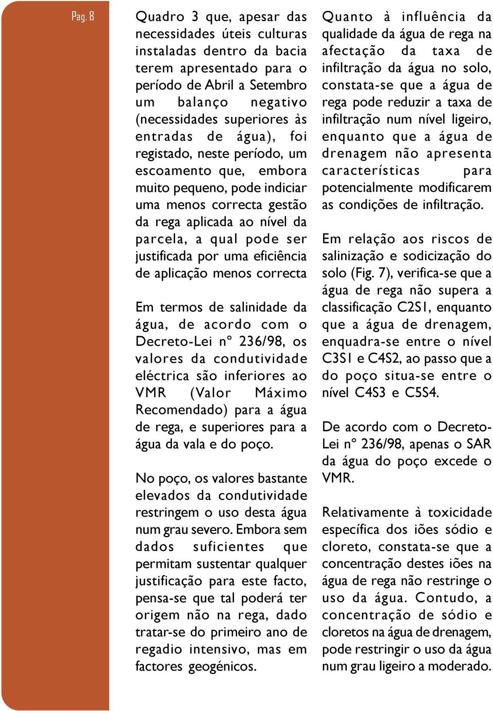 eficiência de aplicação menos correcta Em termos de salinidade da água, de acordo com o DecretoLei nº 236/98, os valores da condutividade eléctrica são inferiores ao VMR (Valor Máximo Recomendado)