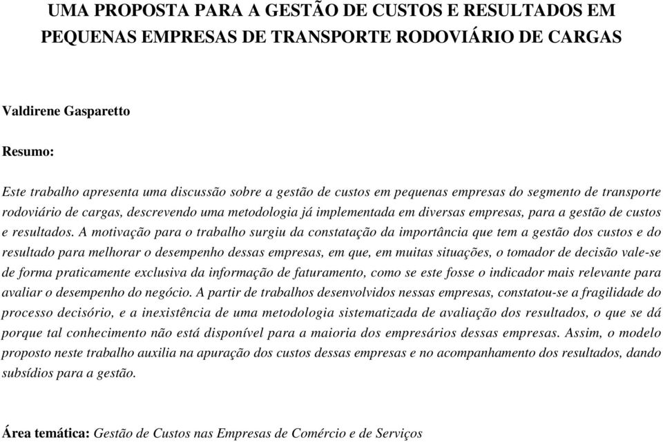 A motivação para o trabalho surgiu da constatação da importância que tem a gestão dos custos e do resultado para melhorar o desempenho dessas empresas, em que, em muitas situações, o tomador de