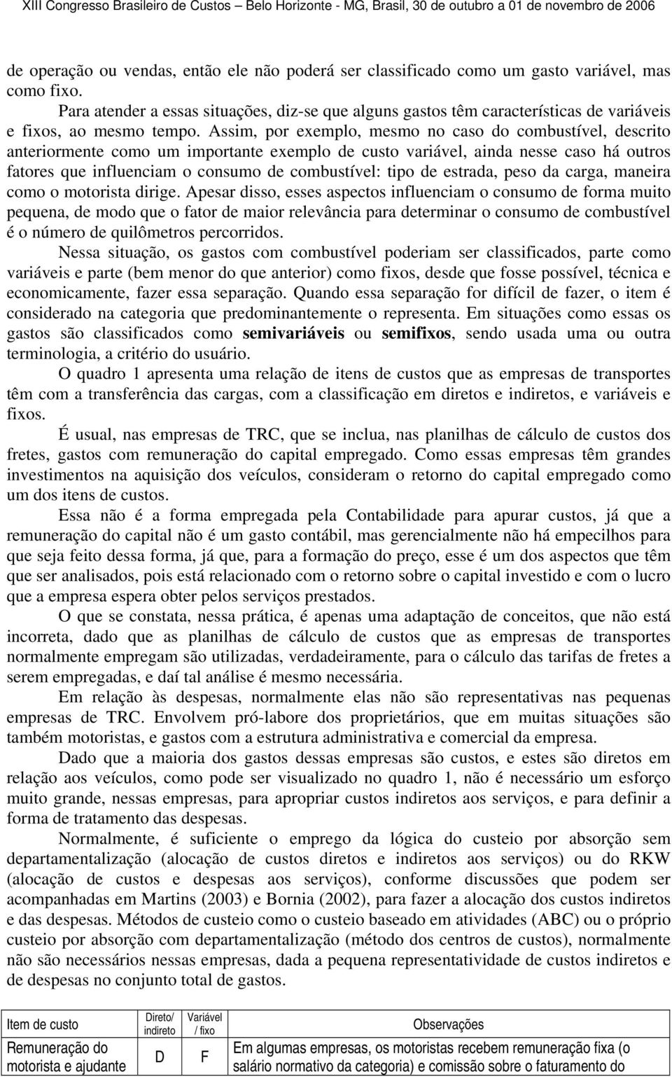 Assim, por exemplo, mesmo no caso do combustível, descrito anteriormente como um importante exemplo de custo variável, ainda nesse caso há outros fatores que influenciam o consumo de combustível: