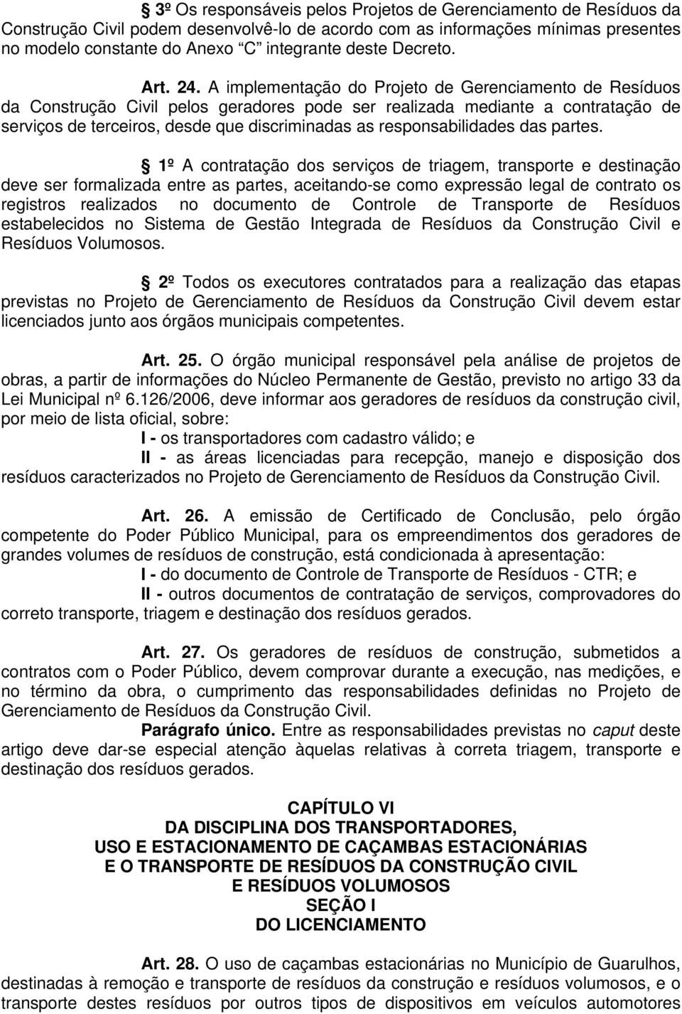 A implementação do Projeto de Gerenciamento de Resíduos da Construção Civil pelos geradores pode ser realizada mediante a contratação de serviços de terceiros, desde que discriminadas as