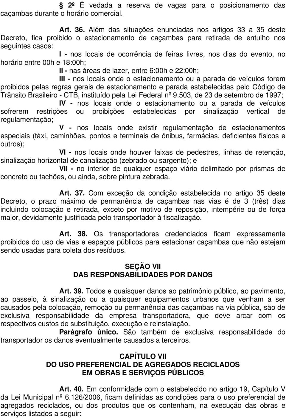 livres, nos dias do evento, no horário entre 00h e 18:00h; II - nas áreas de lazer, entre 6:00h e 22:00h; III - nos locais onde o estacionamento ou a parada de veículos forem proibidos pelas regras