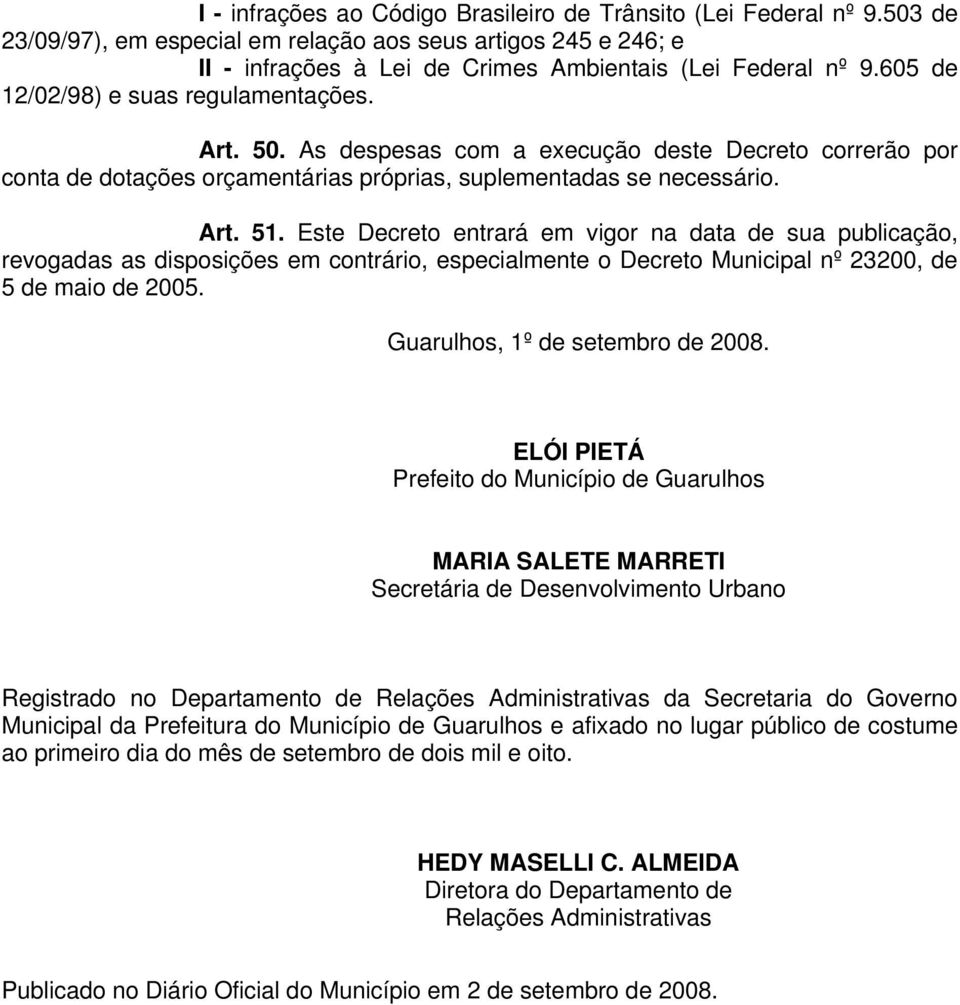 Este Decreto entrará em vigor na data de sua publicação, revogadas as disposições em contrário, especialmente o Decreto Municipal nº 23200, de 5 de maio de 2005. Guarulhos, 1º de setembro de 2008.