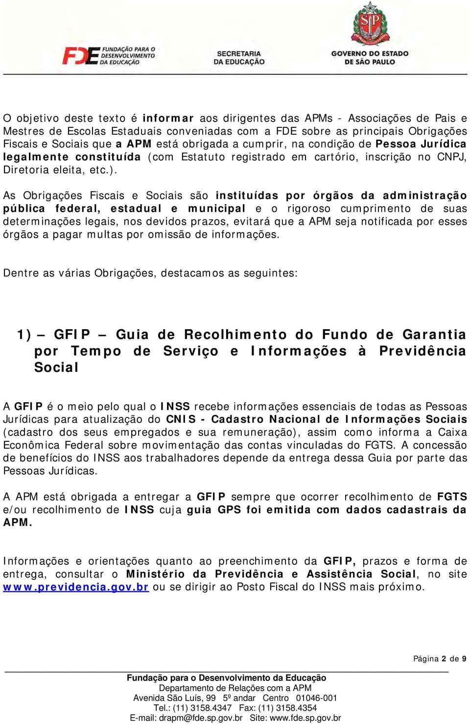 As Obrigações Fiscais e Sociais são instituídas por órgãos da administração pública federal, estadual e municipal e o rigoroso cumprimento de suas determinações legais, nos devidos prazos, evitará