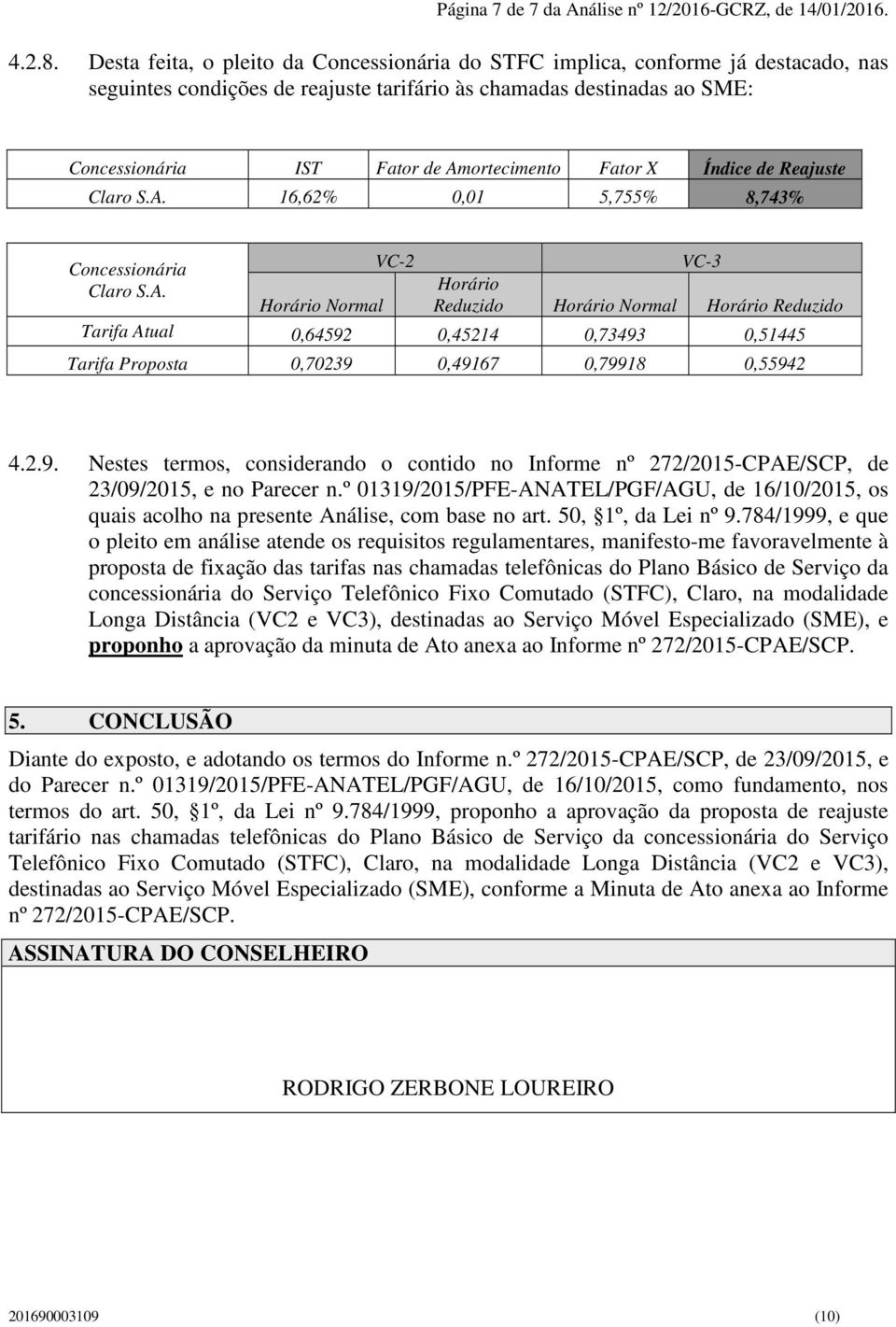 Fator X Índice de Reajuste Claro S.A. 16,62% 0,01 5,755% 8,743% Concessionária VC-2 VC-3 Claro S.A. Horário Horário Normal Reduzido Horário Normal Horário Reduzido Tarifa Atual 0,64592 0,45214 0,73493 0,51445 Tarifa Proposta 0,70239 0,49167 0,79918 0,55942 4.