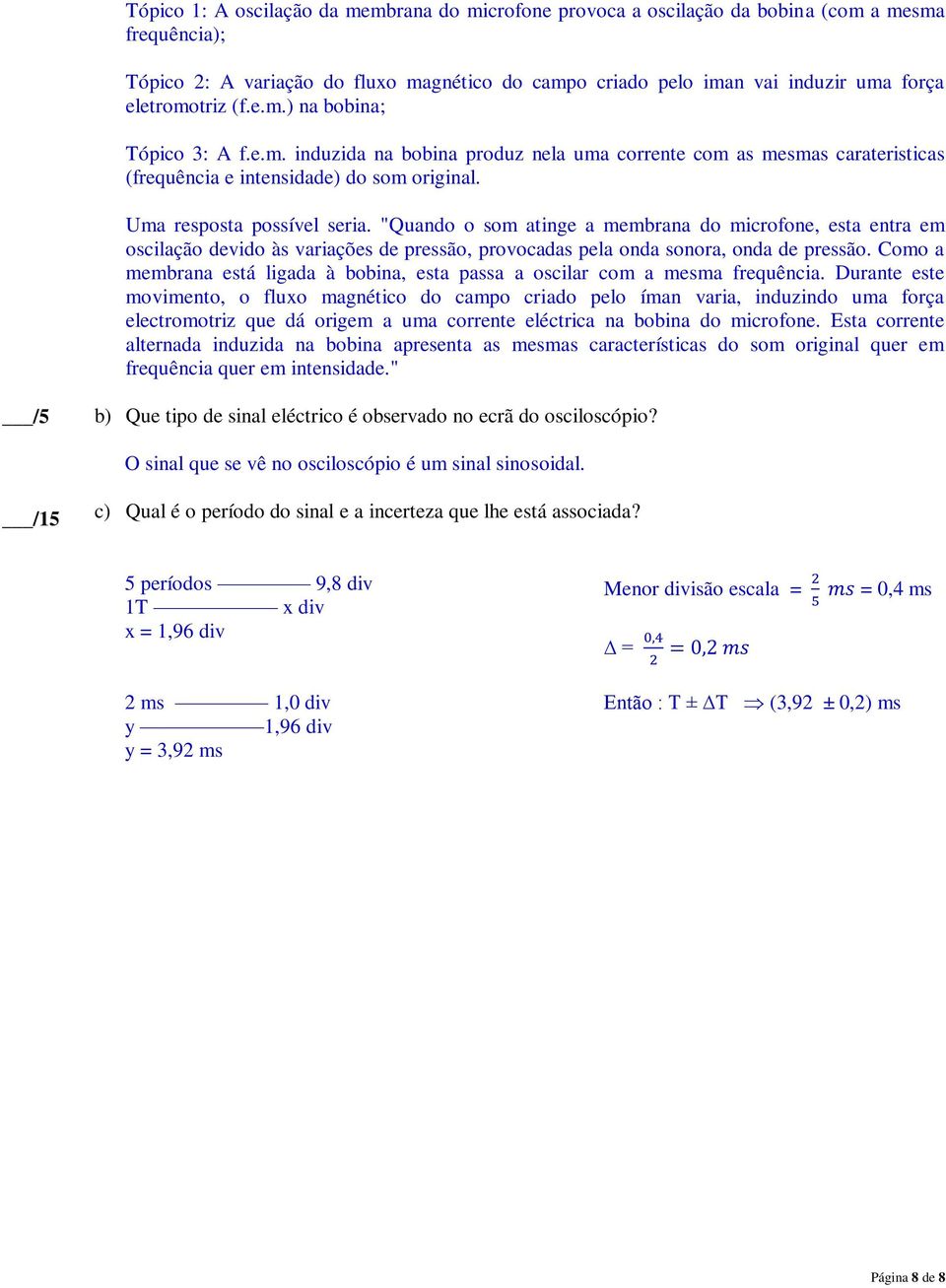 "Quando o som atinge a membrana do microfone, esta entra em oscilação devido às variações de pressão, provocadas pela onda sonora, onda de pressão.