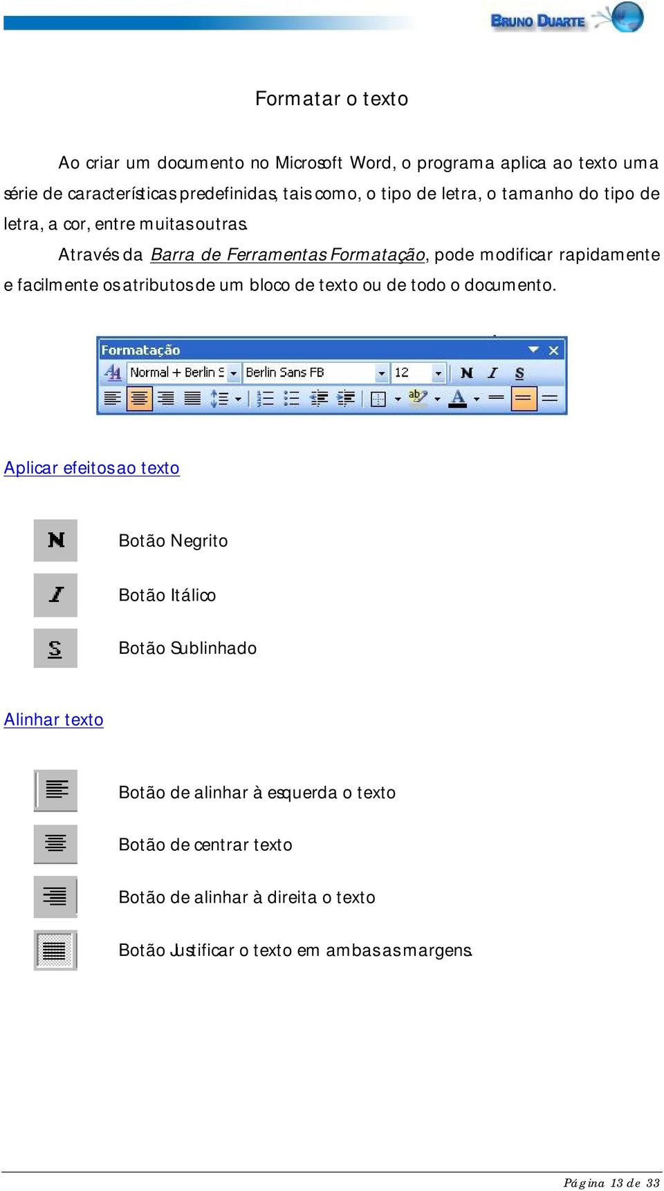 Através da Barra de Ferramentas Formatação, pode modificar rapidamente e facilmente os atributos de um bloco de texto ou de todo o documento.