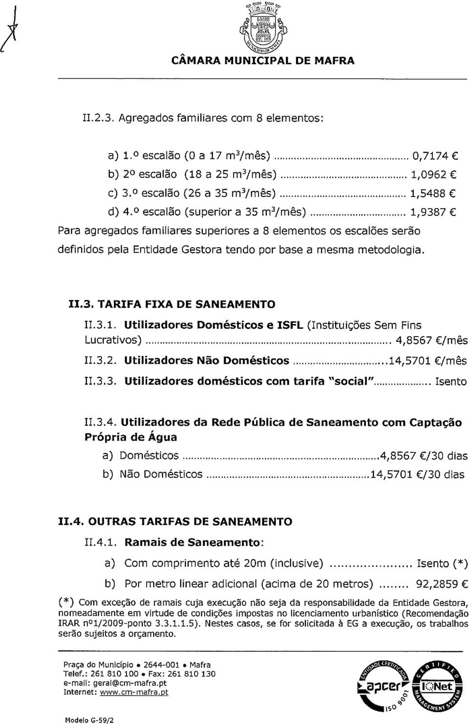 mesma metodologia. 11.3. TARIFA FIXA DE SANEAMENTO 11.3.1. Utilizadores Domésticos e ISFL (Instituições Sem Fins Lucrativos) 4,8567 /mês 11.3.2. Utilizadores Não Domésticos 14,5701 /mês 11.3.3. Utilizadores domésticos com tarifa social Isento 11.