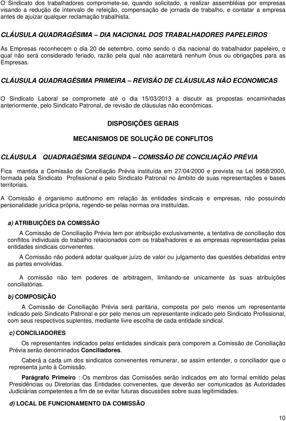 CLÁUSULA QUADRAGÉSIMA DIA NACIONAL DOS TRABALHADORES PAPELEIROS As Empresas reconhecem o dia 20 de setembro, como sendo o dia nacional do trabalhador papeleiro, o qual não será considerado feriado,