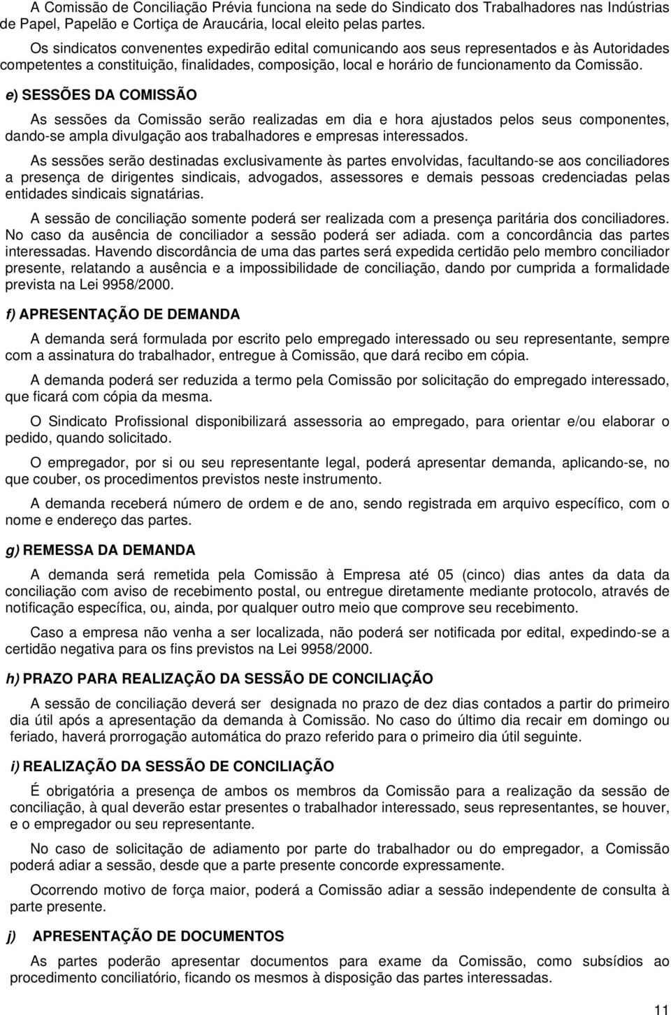 e) SESSÕES DA COMISSÃO As sessões da Comissão serão realizadas em dia e hora ajustados pelos seus componentes, dando-se ampla divulgação aos trabalhadores e empresas interessados.