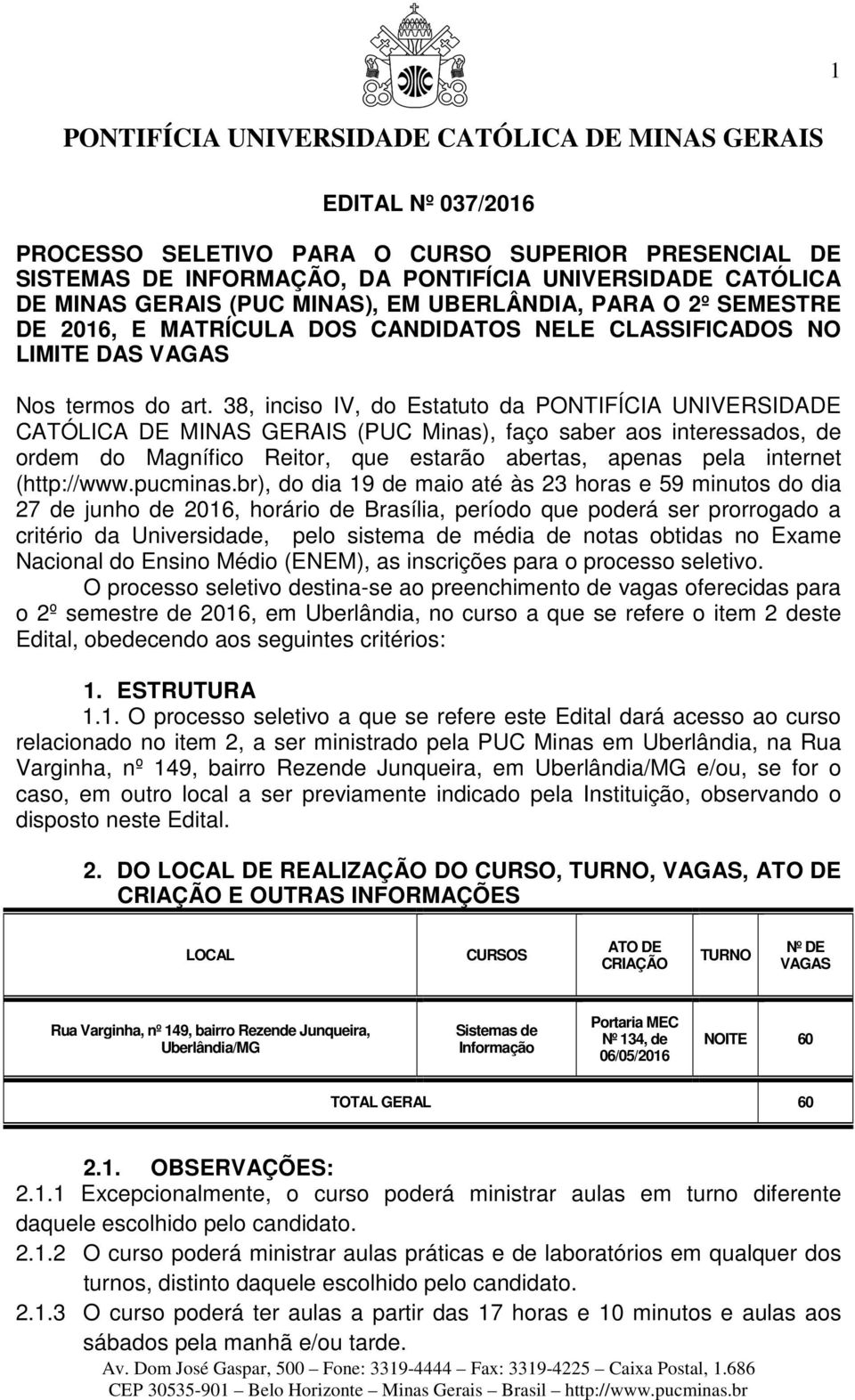 38, inciso IV, do Estatuto da PONTIFÍCIA UNIVERSIDADE CATÓLICA DE MINAS GERAIS (PUC Minas), faço saber aos interessados, de ordem do Magnífico Reitor, que estarão abertas, apenas pela internet