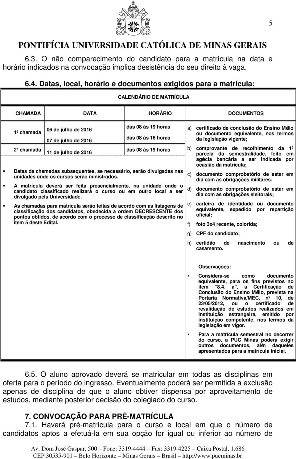 das 08 às 19 horas das 08 às 16 horas das 08 às 19 horas Datas de chamadas subsequentes, se necessário, serão divulgadas nas unidades onde os cursos serão ministrados.