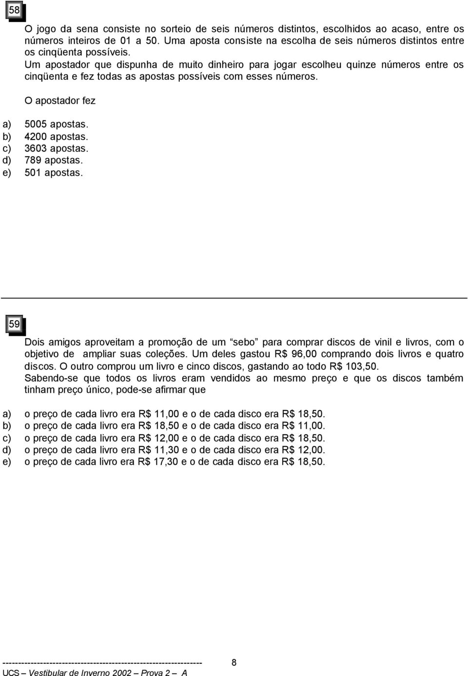 apostas c) 363 apostas d) 789 apostas e) 51 apostas 59 Dois amigos aproveitam a promoção de um sebo para comprar discos de vinil e livros, com o objetivo de ampliar suas coleções Um deles gastou R$