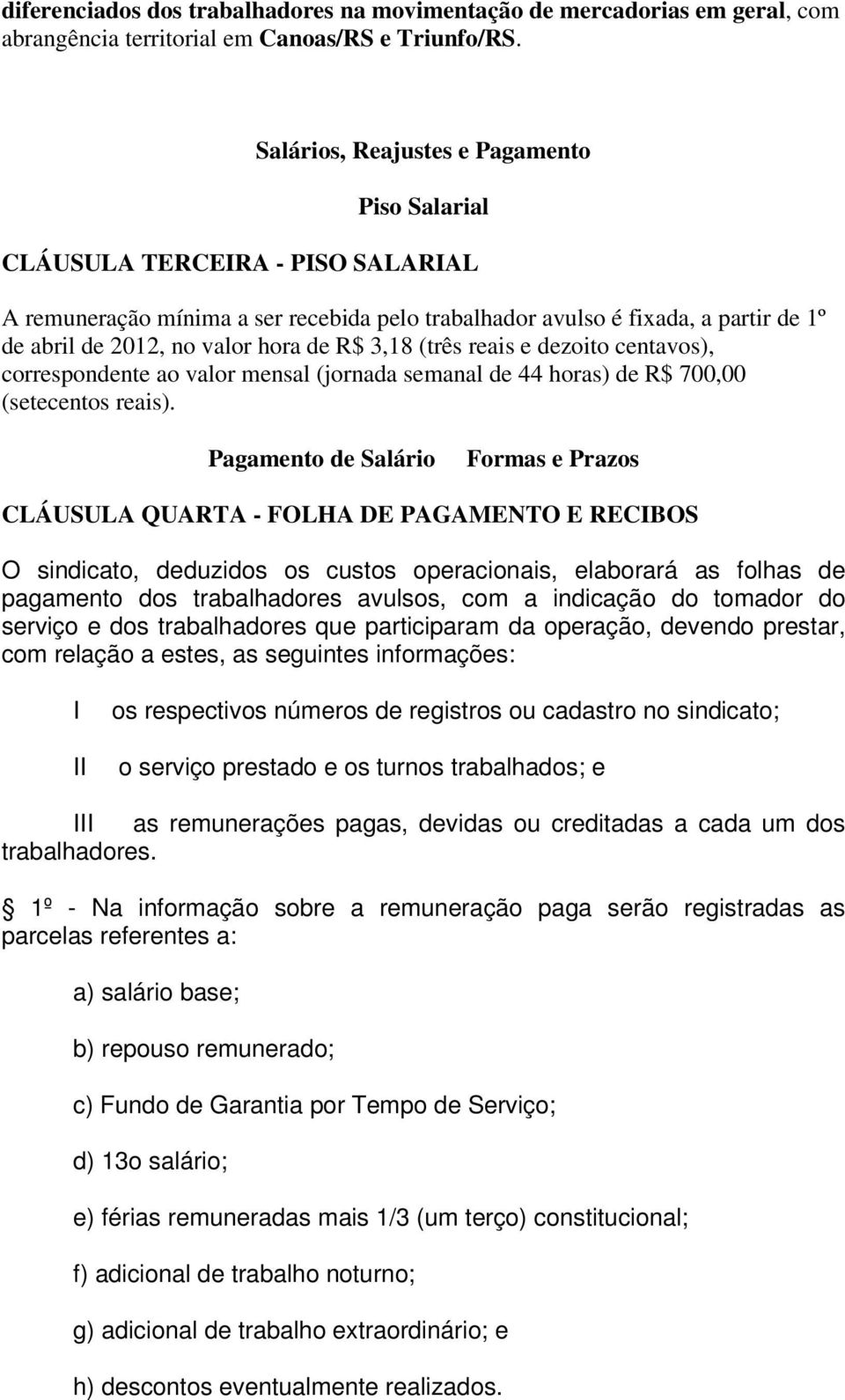 R$ 3,18 (três reais e dezoito centavos), correspondente ao valor mensal (jornada semanal de 44 horas) de R$ 700,00 (setecentos reais).