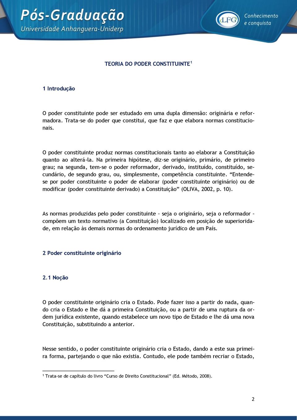 Na primeira hipótese, diz-se originário, primário, de primeiro grau; na segunda, tem-se o poder reformador, derivado, instituído, constituído, secundário, de segundo grau, ou, simplesmente,