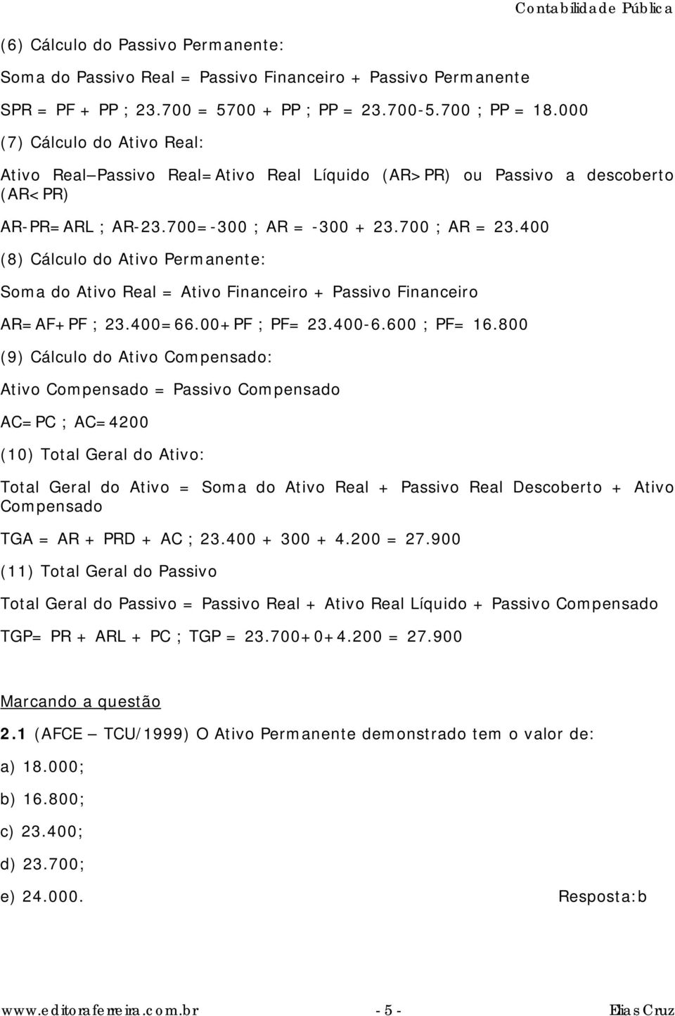 400 (8) Cálculo do Ativo Permanente: Soma do Ativo Real = Ativo Financeiro + Passivo Financeiro AR=AF+PF ; 23.400=66.00+PF ; PF= 23.400-6.600 ; PF= 16.