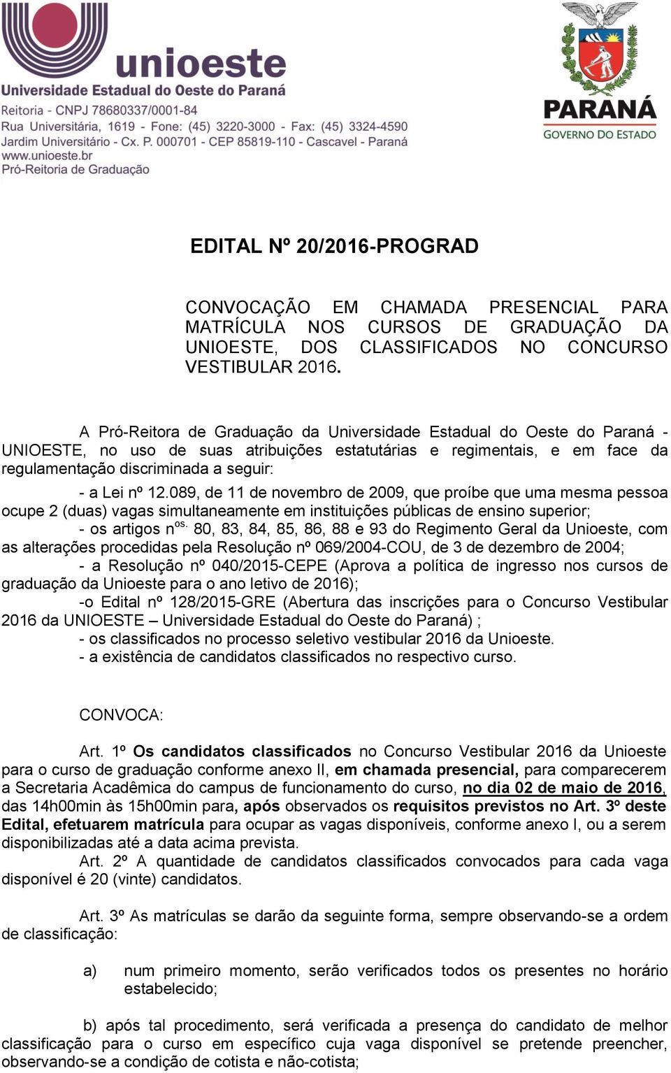 12.089, de 11 de novembro de 2009, que proíbe que uma mesma pessoa ocupe 2 (duas) vagas simultaneamente em instituições públicas de ensino superior; - os artigos n os.