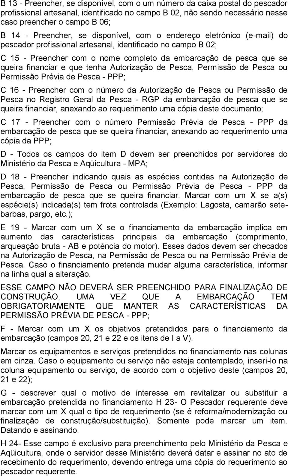 Pesca ou Permissão Prévia de Pesca - PPP; C 16 - Preencher com o número da Autorização de Pesca ou Permissão de Pesca no Registro Geral da Pesca - RGP da embarcação de pesca que se queira financiar,